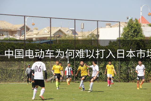 中国电动车为何难以打入日本市场